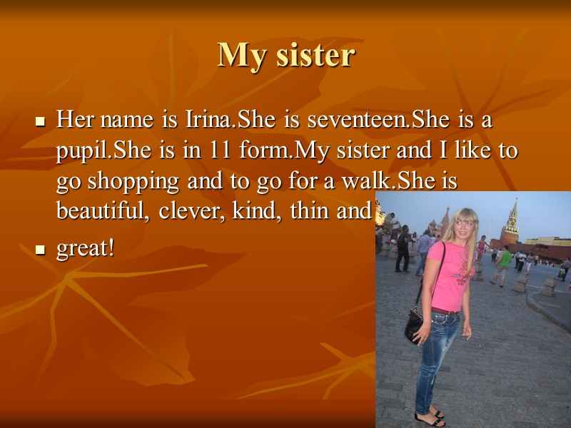 My sister Her name is Irina.She is seventeen.She is a pupil.She is in 11